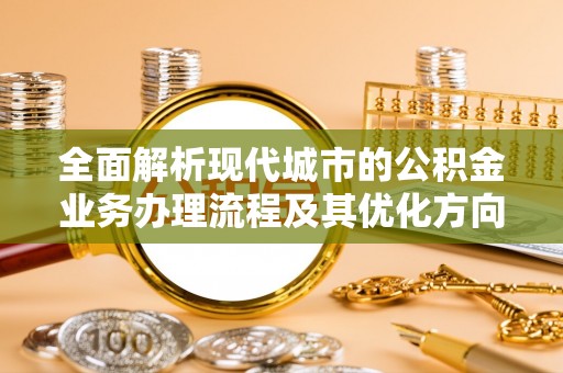 长顺全面解析现代城市的公积金业务办理流程及其优化方向