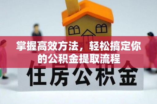 长顺掌握高效方法，轻松搞定你的公积金提取流程