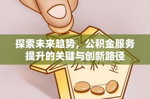 长顺探索未来趋势，公积金服务提升的关键与创新路径