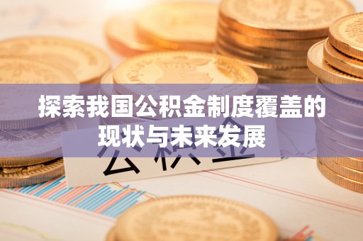 长顺探索我国公积金制度覆盖的现状与未来发展