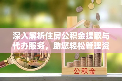 长顺深入解析住房公积金提取与代办服务，助您轻松管理资金