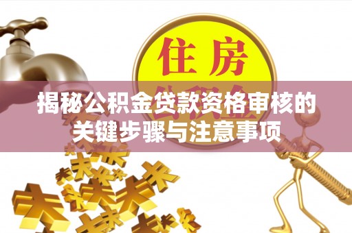 长顺揭秘公积金贷款资格审核的关键步骤与注意事项