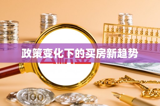 长顺政策变化下的买房新趋势