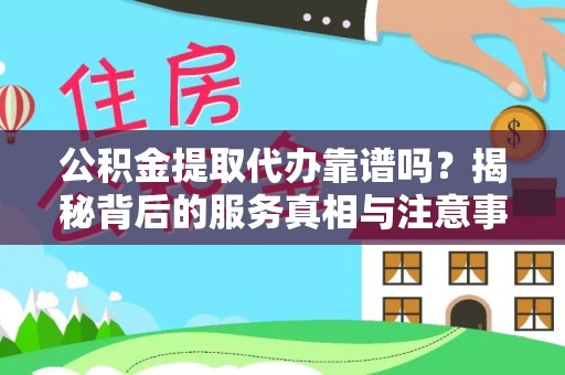 长顺公积金提取代办靠谱吗？揭秘背后的服务真相与注意事项
