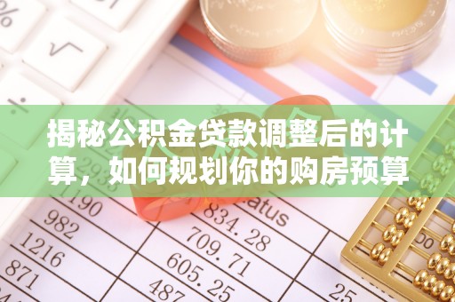 长顺揭秘公积金贷款调整后的计算，如何规划你的购房预算？