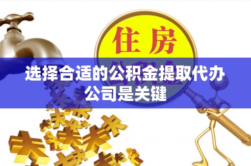 长顺选择合适的公积金提取代办公司是关键