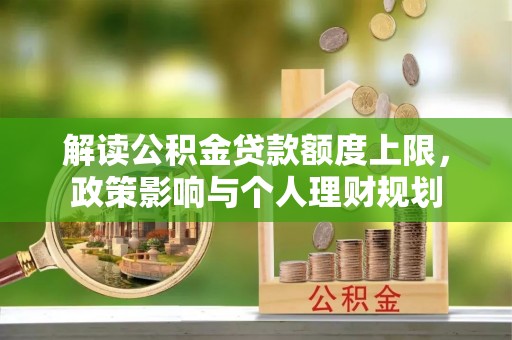 长顺解读公积金贷款额度上限，政策影响与个人理财规划