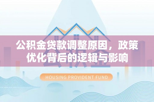 长顺公积金贷款调整原因，政策优化背后的逻辑与影响