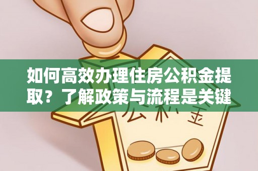 长顺如何高效办理住房公积金提取？了解政策与流程是关键