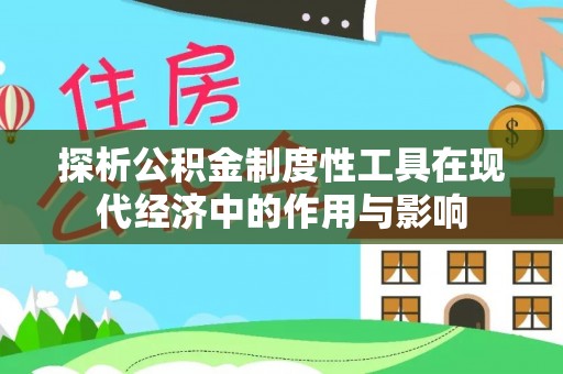 长顺探析公积金制度性工具在现代经济中的作用与影响