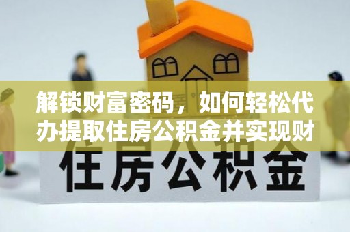 长顺解锁财富密码，如何轻松代办提取住房公积金并实现财务自由