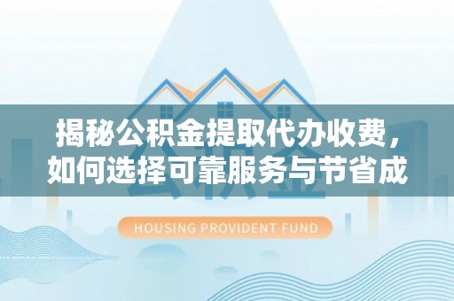 长顺揭秘公积金提取代办收费，如何选择可靠服务与节省成本
