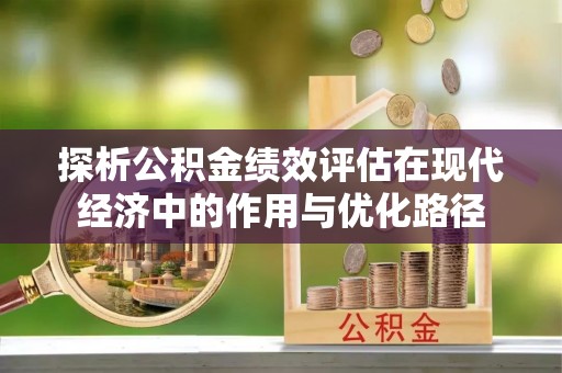 长顺探析公积金绩效评估在现代经济中的作用与优化路径
