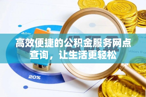 长顺高效便捷的公积金服务网点查询，让生活更轻松