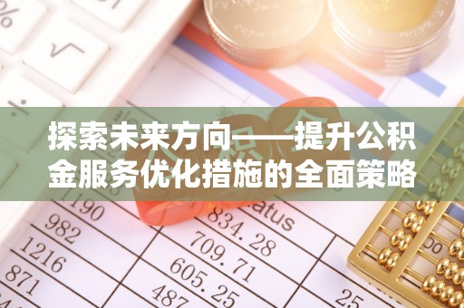 长顺探索未来方向——提升公积金服务优化措施的全面策略
