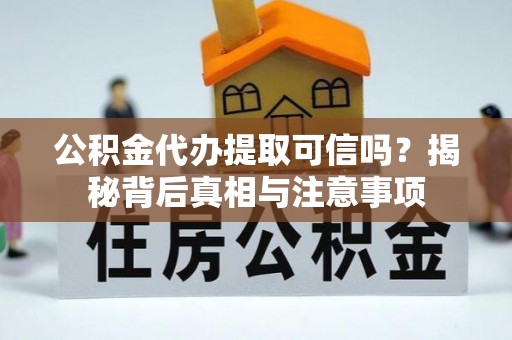 长顺公积金代办提取可信吗？揭秘背后真相与注意事项
