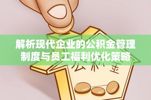 长顺解析现代企业的公积金管理制度与员工福利优化策略