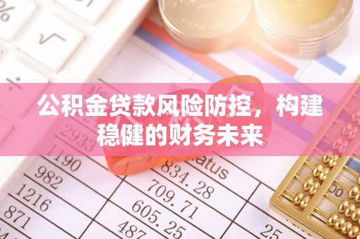 长顺公积金贷款风险防控，构建稳健的财务未来