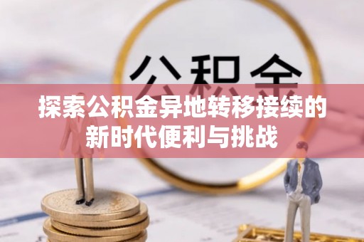 长顺探索公积金异地转移接续的新时代便利与挑战