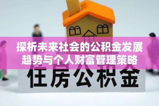 长顺探析未来社会的公积金发展趋势与个人财富管理策略