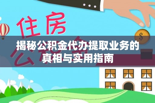 长顺揭秘公积金代办提取业务的真相与实用指南