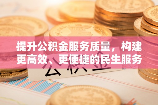 长顺提升公积金服务质量，构建更高效、更便捷的民生服务体系