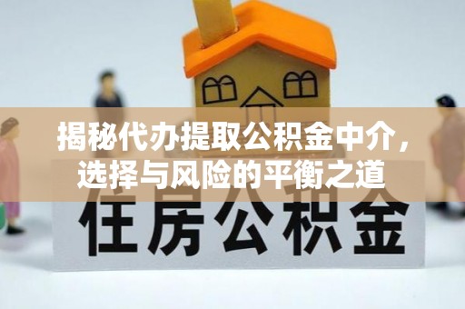长顺揭秘代办提取公积金中介，选择与风险的平衡之道