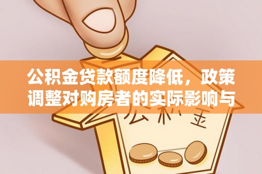 长顺公积金贷款额度降低，政策调整对购房者的实际影响与应对策略