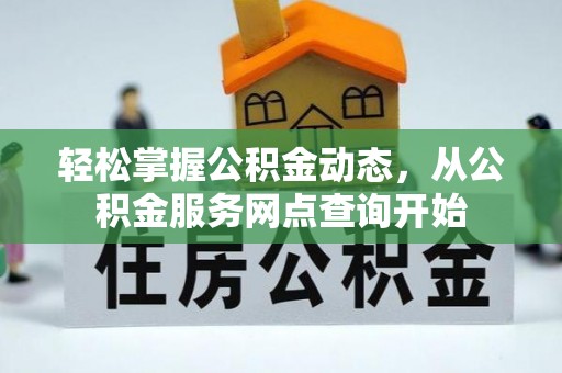 长顺轻松掌握公积金动态，从公积金服务网点查询开始