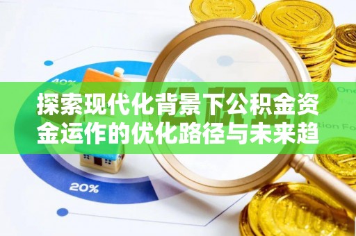 长顺探索现代化背景下公积金资金运作的优化路径与未来趋势