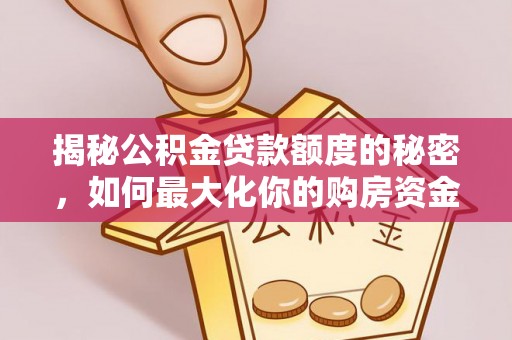 长顺揭秘公积金贷款额度的秘密，如何最大化你的购房资金