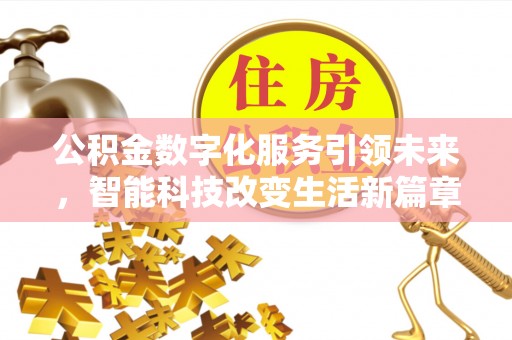 长顺公积金数字化服务引领未来，智能科技改变生活新篇章