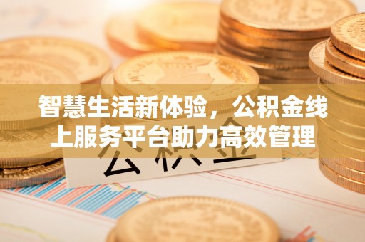 长顺智慧生活新体验，公积金线上服务平台助力高效管理