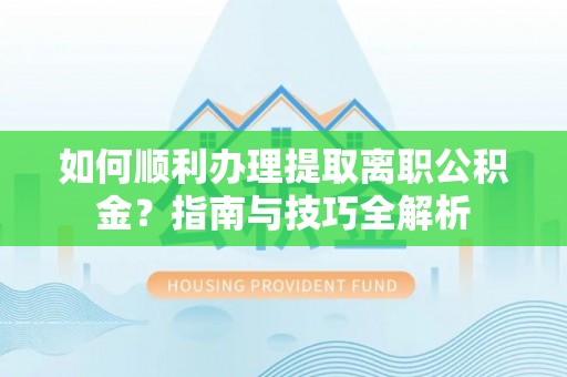 长顺如何顺利办理提取离职公积金？指南与技巧全解析