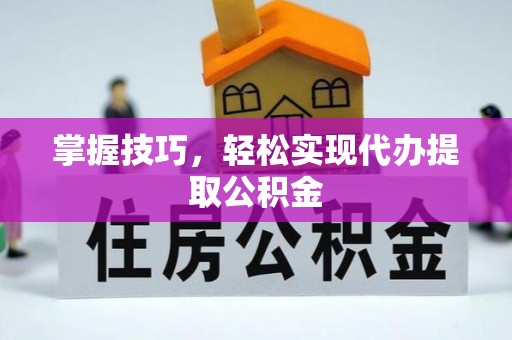 长顺掌握技巧，轻松实现代办提取公积金