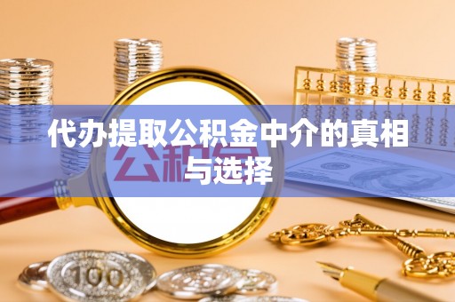 长顺代办提取公积金中介的真相与选择