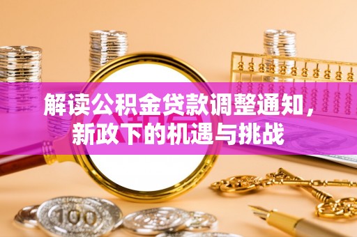 长顺解读公积金贷款调整通知，新政下的机遇与挑战