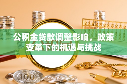 长顺公积金贷款调整影响，政策变革下的机遇与挑战
