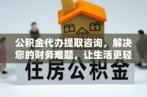 长顺公积金代办提取咨询，解决您的财务难题，让生活更轻松