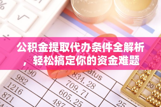 长顺公积金提取代办条件全解析，轻松搞定你的资金难题