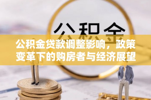 长顺公积金贷款调整影响，政策变革下的购房者与经济展望