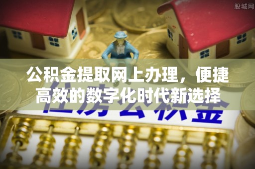 长顺公积金提取网上办理，便捷高效的数字化时代新选择