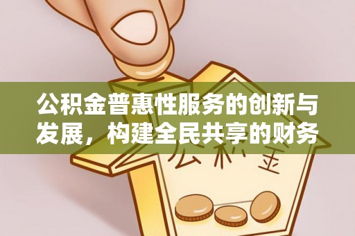 长顺公积金普惠性服务的创新与发展，构建全民共享的财务未来