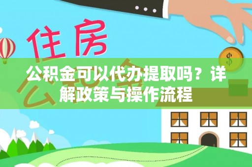长顺公积金可以代办提取吗？详解政策与操作流程