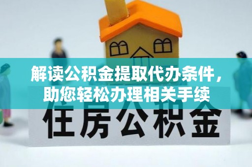 长顺解读公积金提取代办条件，助您轻松办理相关手续