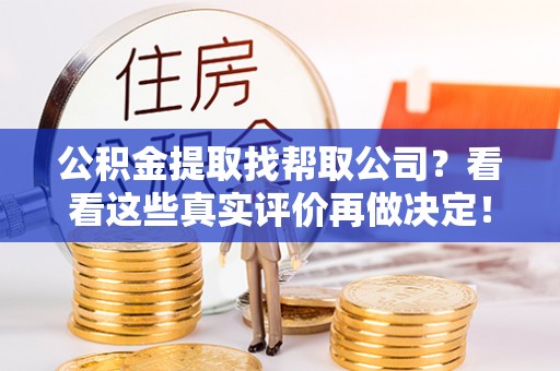 长顺公积金提取找帮取公司？看看这些真实评价再做决定！