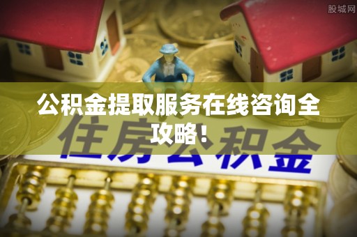 长顺公积金提取服务在线咨询全攻略！
