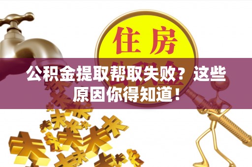 长顺公积金提取帮取失败？这些原因你得知道！