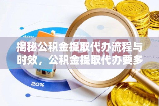 长顺揭秘公积金提取代办流程与时效，公积金提取代办要多久不再神秘