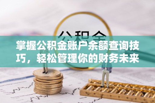 长顺掌握公积金账户余额查询技巧，轻松管理你的财务未来